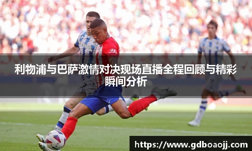 利物浦与巴萨激情对决现场直播全程回顾与精彩瞬间分析