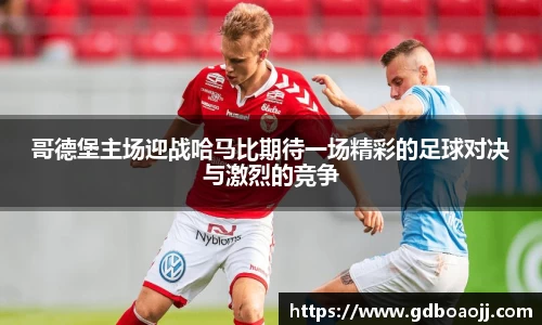 哥德堡主场迎战哈马比期待一场精彩的足球对决与激烈的竞争